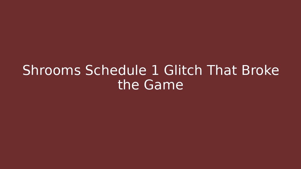 Shrooms Schedule 1 Glitch That Broke the Game