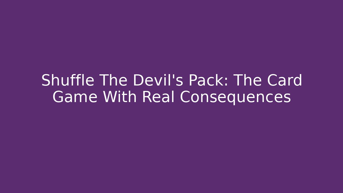 Shuffle The Devil’s Pack: The Card Game With Real Consequences