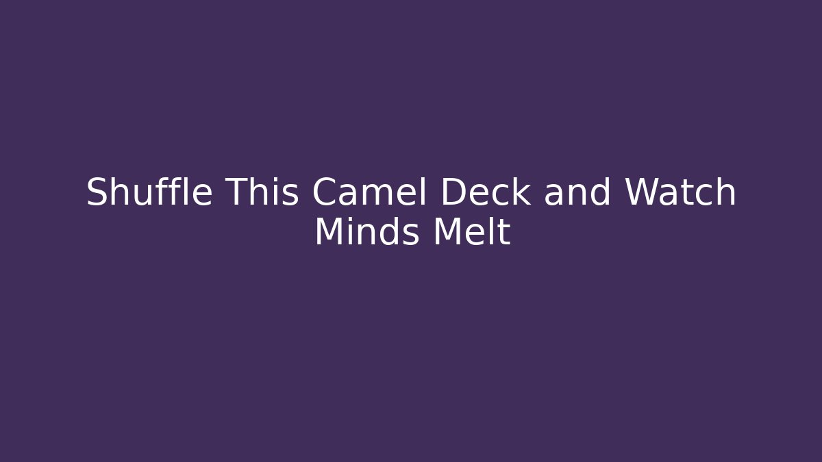 Shuffle This Camel Deck and Watch Minds Melt