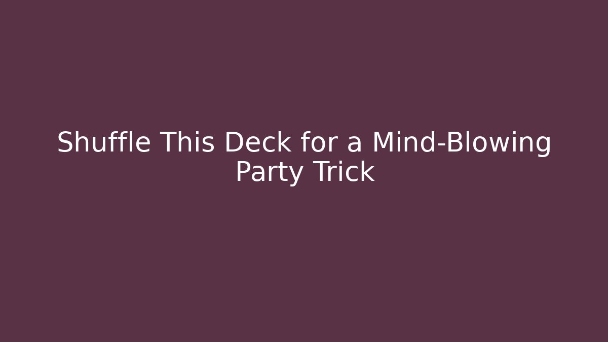 Shuffle This Deck for a Mind-Blowing Party Trick