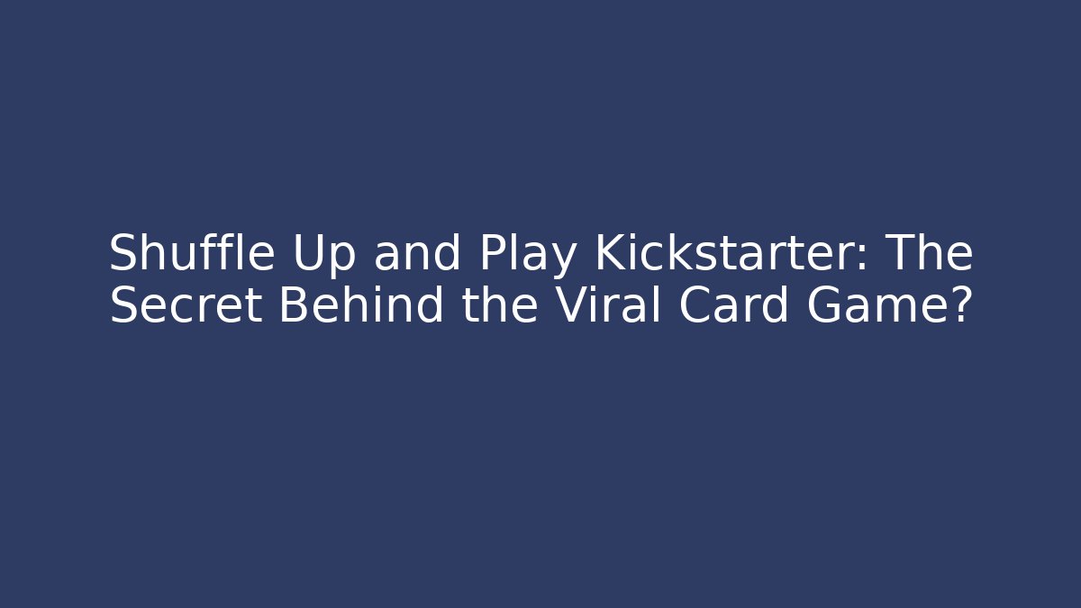 Shuffle Up and Play Kickstarter: The Secret Behind the Viral Card Game?