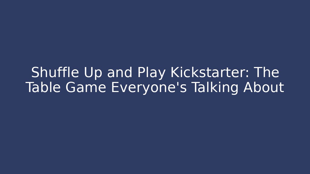 Shuffle Up and Play Kickstarter: The Table Game Everyone’s Talking About - Celivion