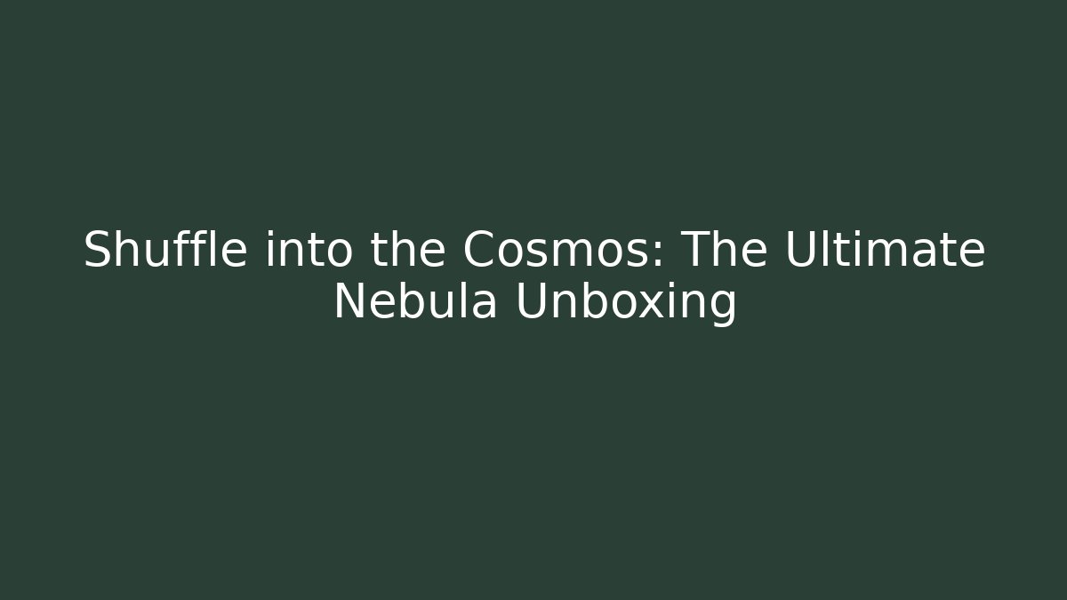 Shuffle into the Cosmos: The Ultimate Nebula Unboxing
