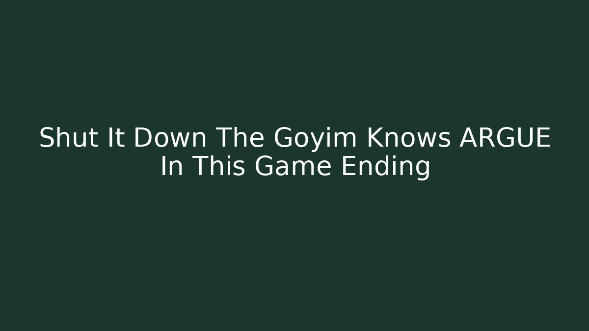 Shut It Down The Goyim Knows ARGUE In This Game Ending - Celivion