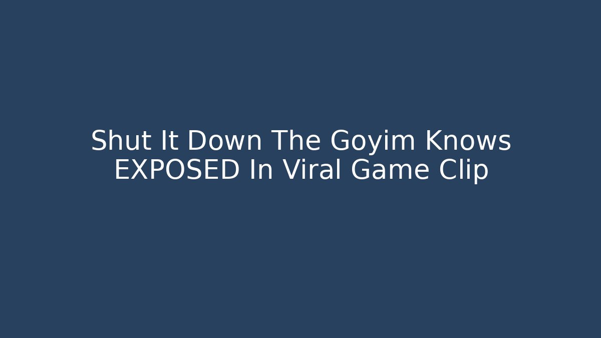 Shut It Down The Goyim Knows EXPOSED In Viral Game Clip