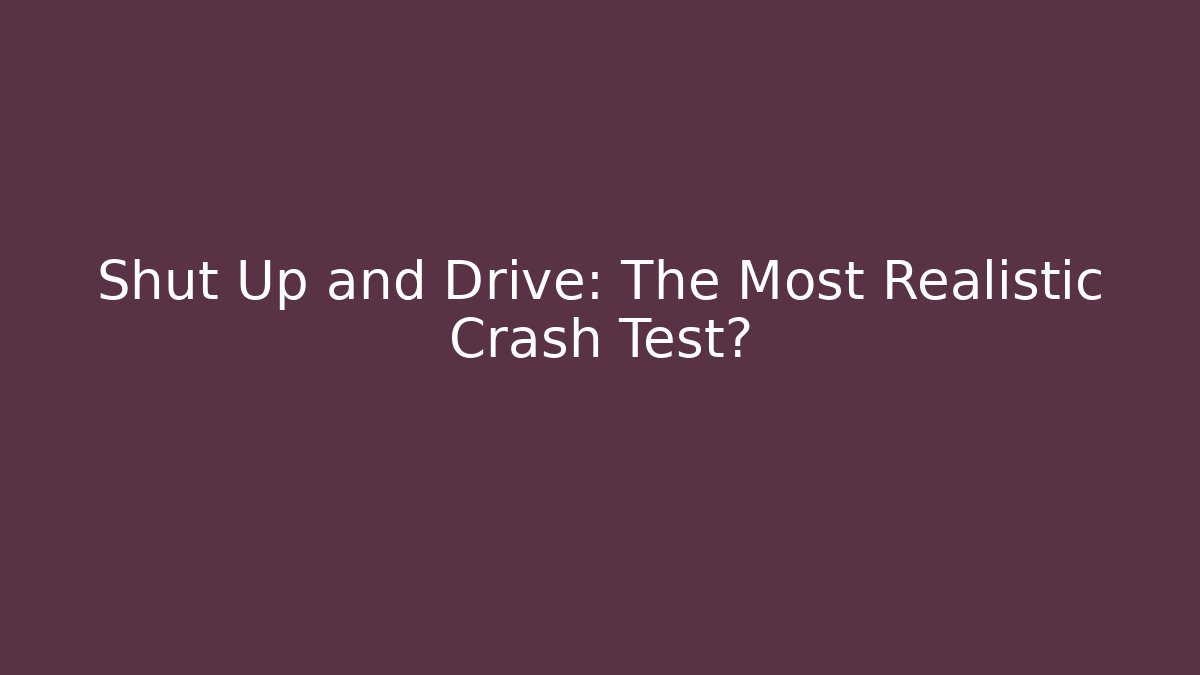 Shut Up and Drive: The Most Realistic Crash Test?