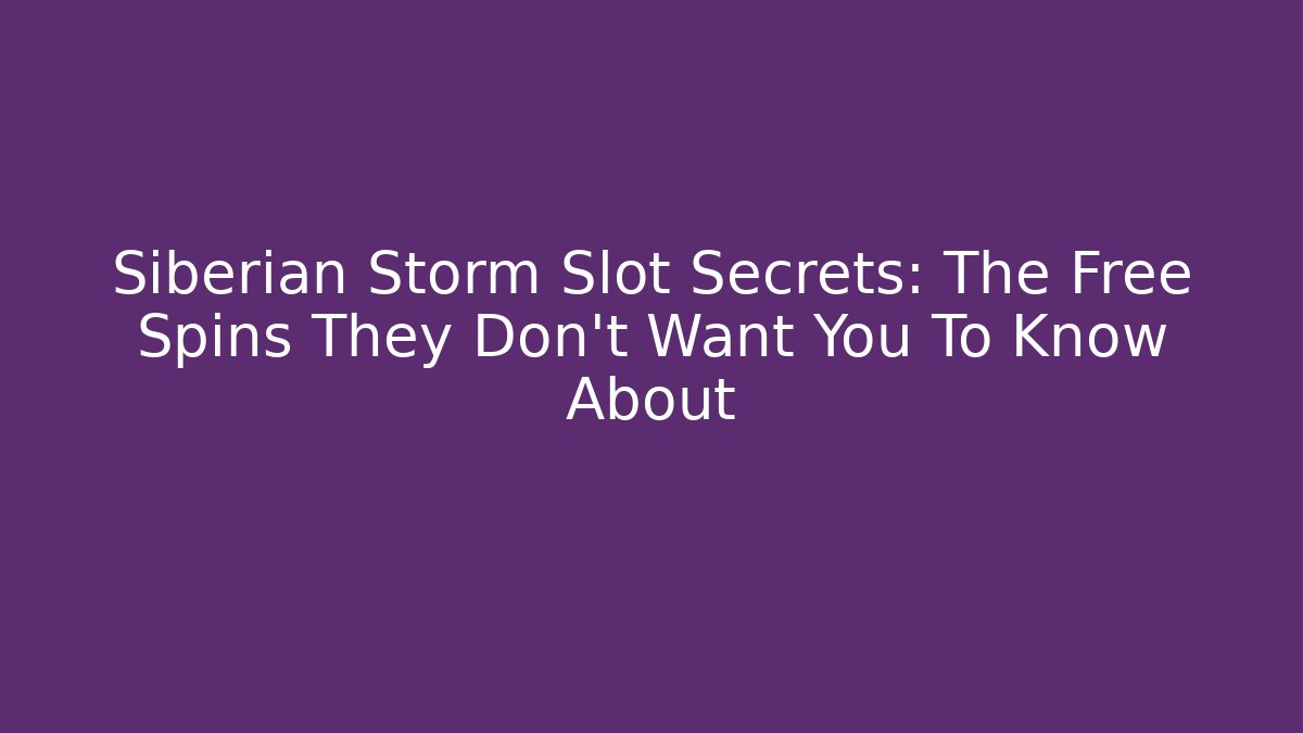 Siberian Storm Slot Secrets: The Free Spins They Don't Want You To Know About