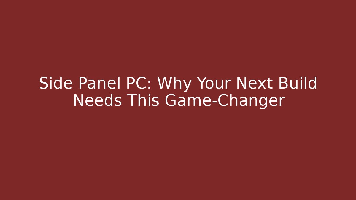 Side Panel PC: Why Your Next Build Needs This Game-Changer