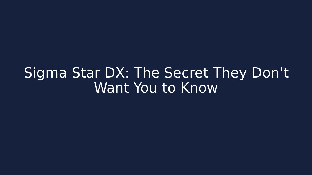 Sigma Star DX: The Secret They Don't Want You to Know
