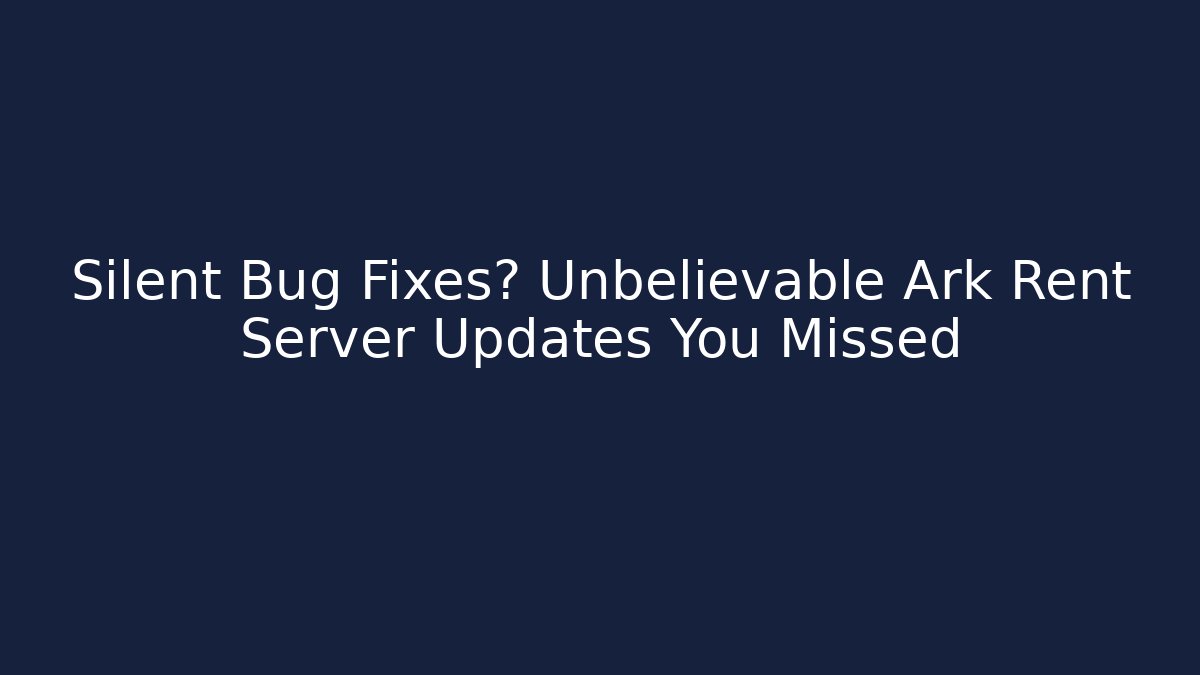 Silent Bug Fixes? Unbelievable Ark Rent Server Updates You Missed
