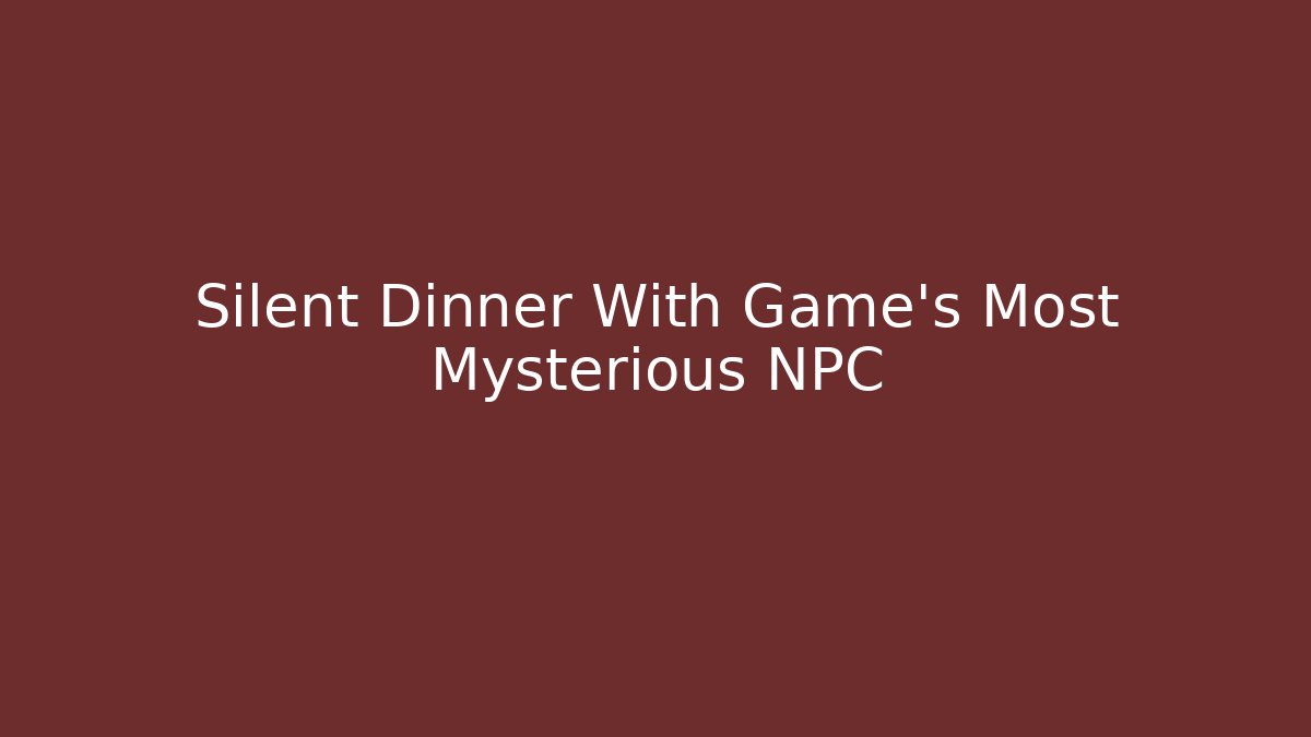 Silent Dinner With Game's Most Mysterious NPC