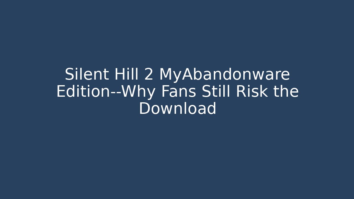 Silent Hill 2 MyAbandonware Edition—Why Fans Still Risk the Download