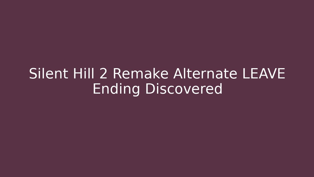 Silent Hill 2 Remake Alternate LEAVE Ending Discovered