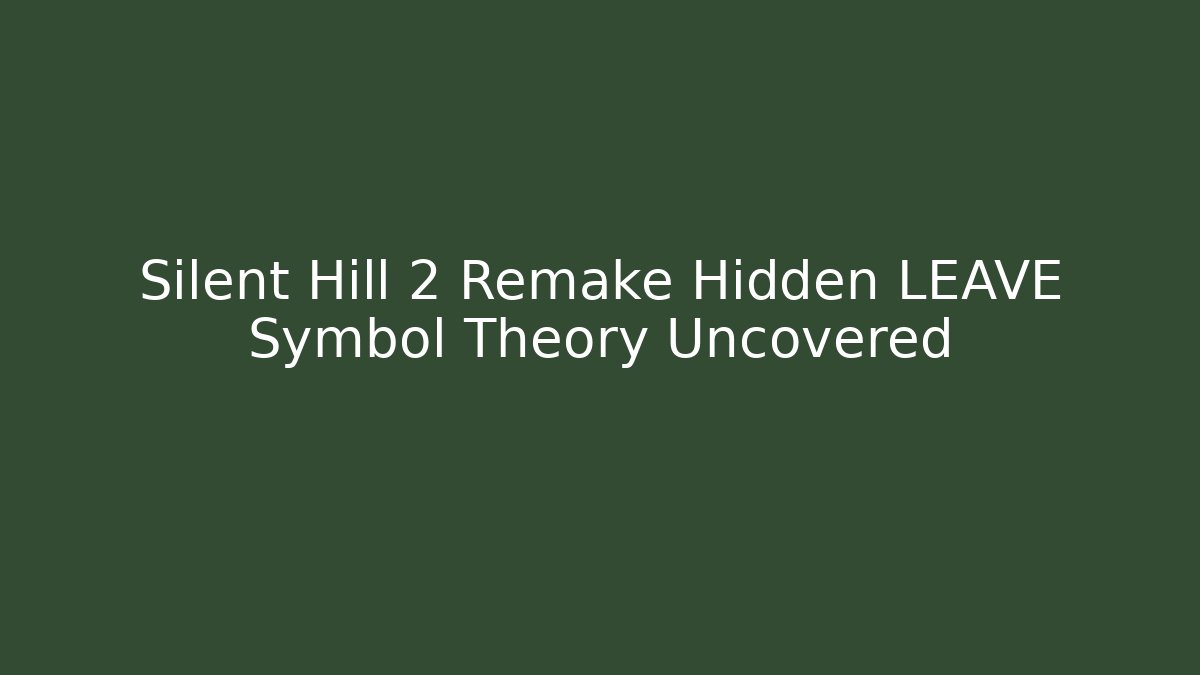 Silent Hill 2 Remake Hidden LEAVE Symbol Theory Uncovered