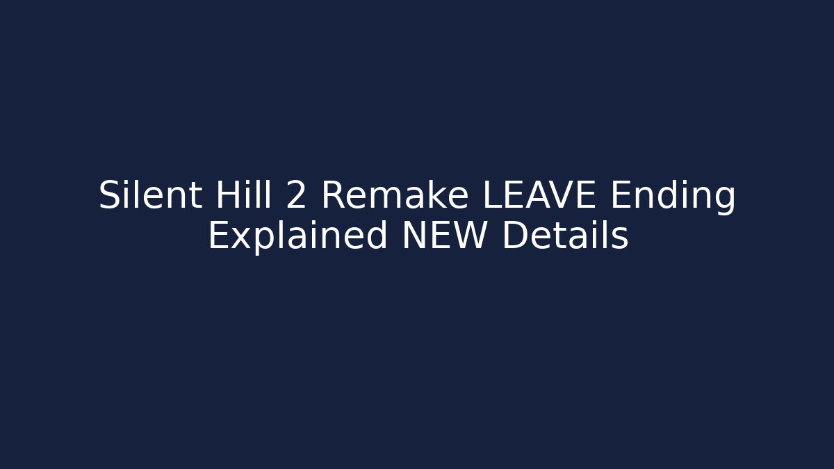 Silent Hill 2 Remake LEAVE Ending Explained NEW Details - Celivion