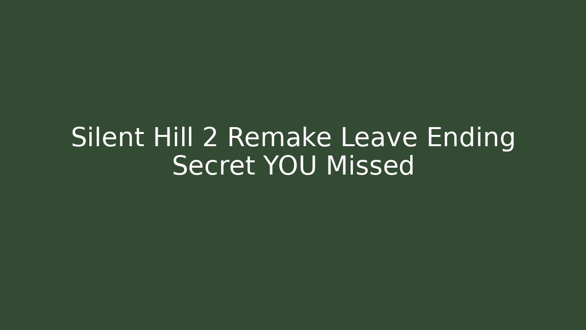 Silent Hill 2 Remake Leave Ending Secret YOU Missed