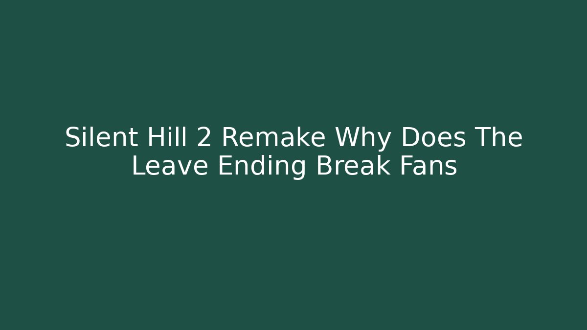 Silent Hill 2 Remake Why Does The Leave Ending Break Fans - Celivion