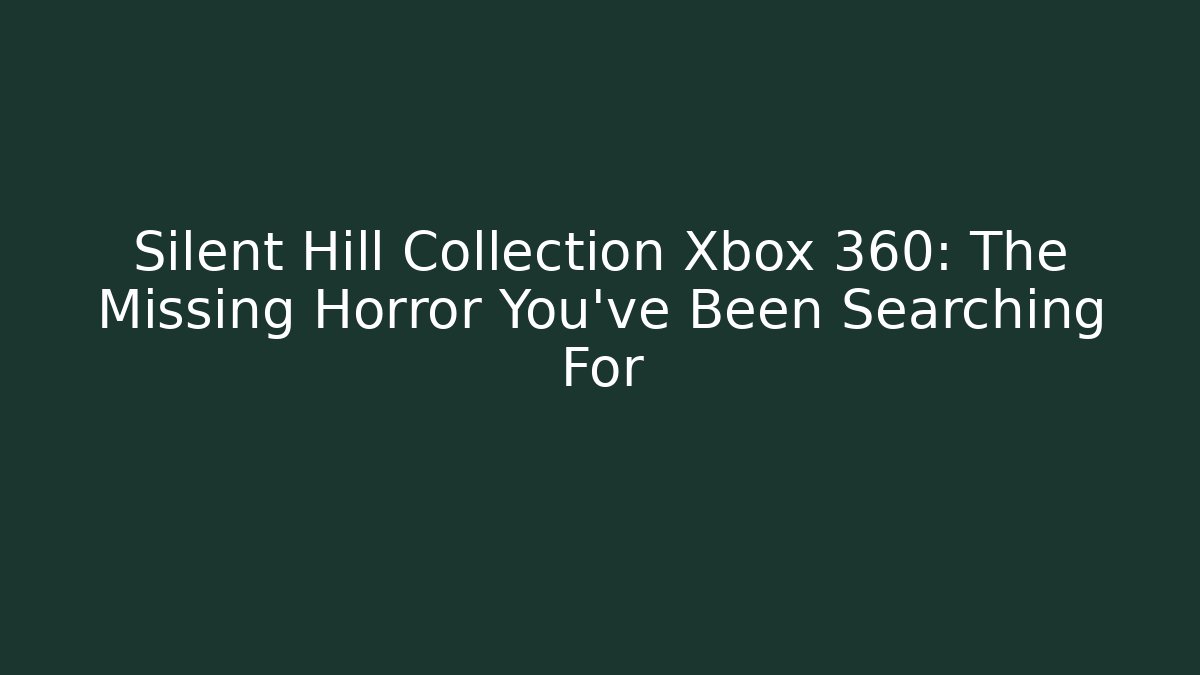 Silent Hill Collection Xbox 360: The Missing Horror You've Been Searching For