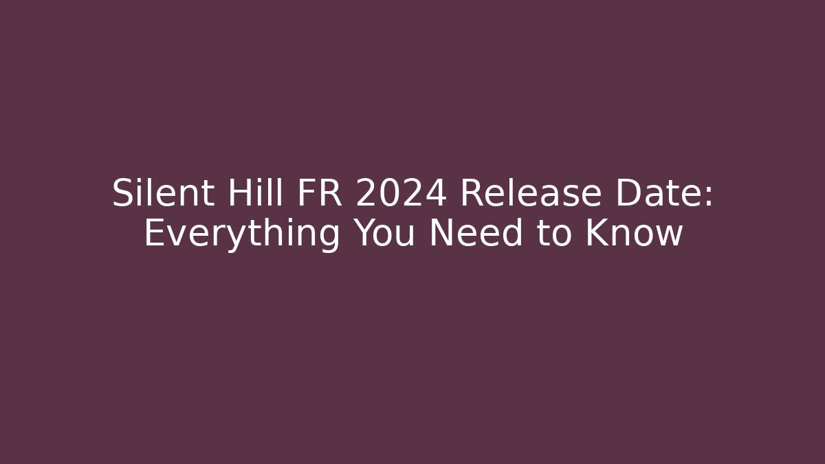 Silent Hill FR 2024 Release Date: Everything You Need to Know - Celivion