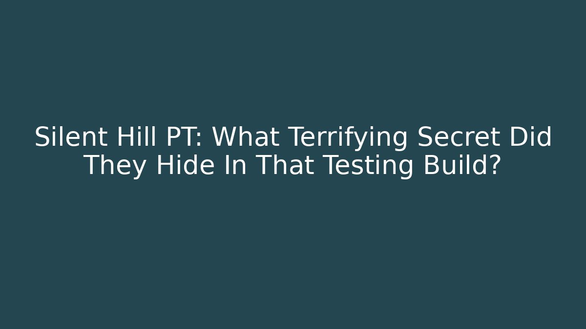 Silent Hill PT: What Terrifying Secret Did They Hide In That Testing Build?