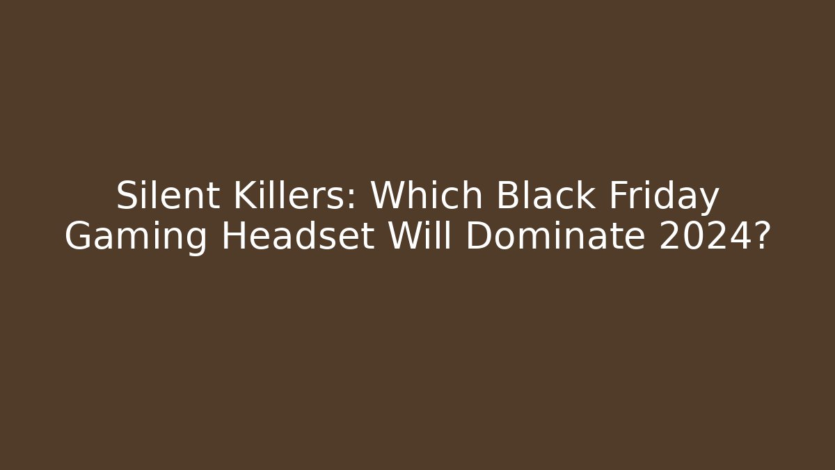 Silent Killers: Which Black Friday Gaming Headset Will Dominate 2024? - Celivion