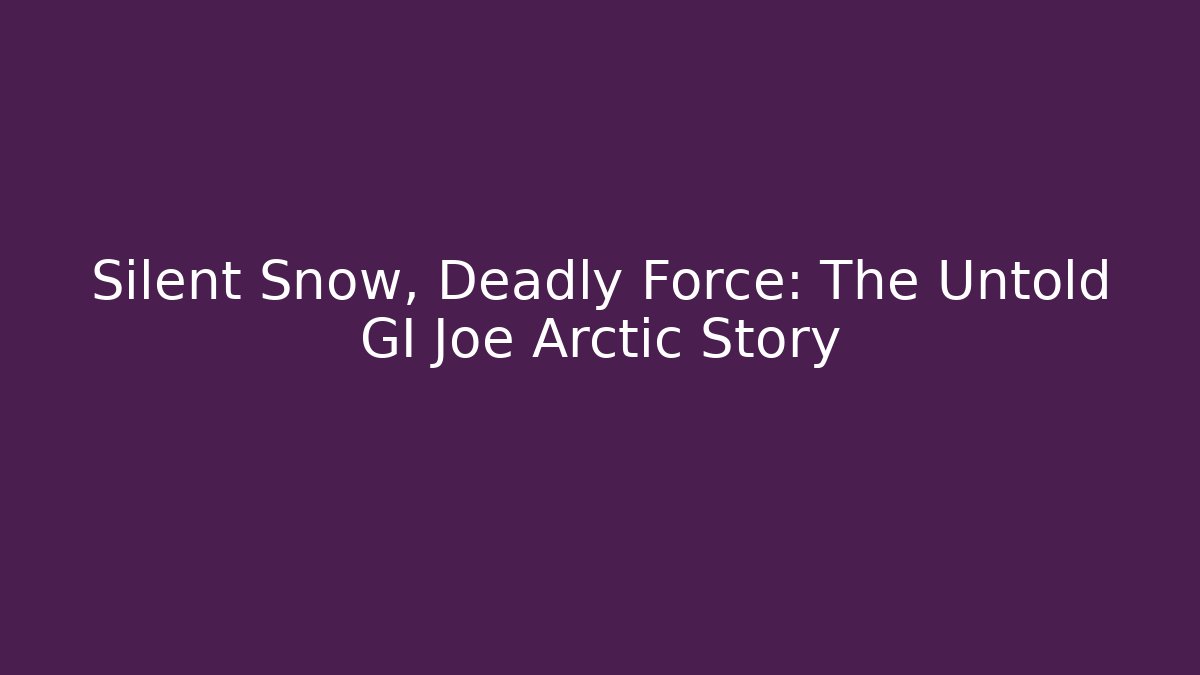 Silent Snow, Deadly Force: The Untold GI Joe Arctic Story