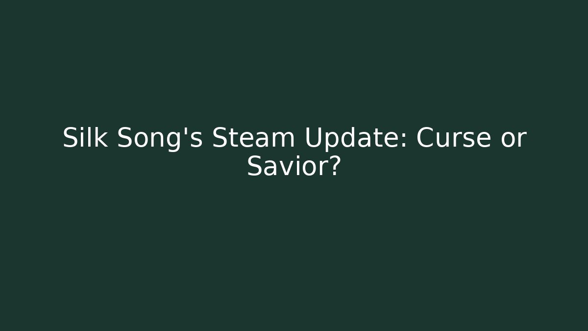 Silk Song's Steam Update: Curse or Savior?