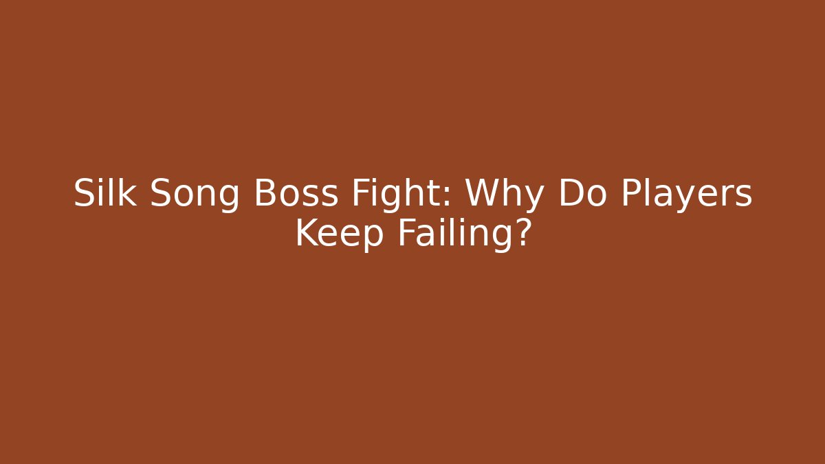 Silk Song Boss Fight: Why Do Players Keep Failing?