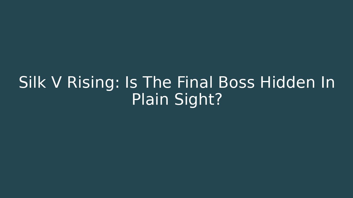 Silk V Rising: Is The Final Boss Hidden In Plain Sight?