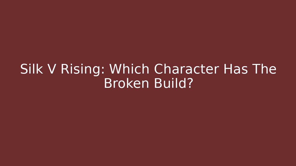 Silk V Rising: Which Character Has The Broken Build?