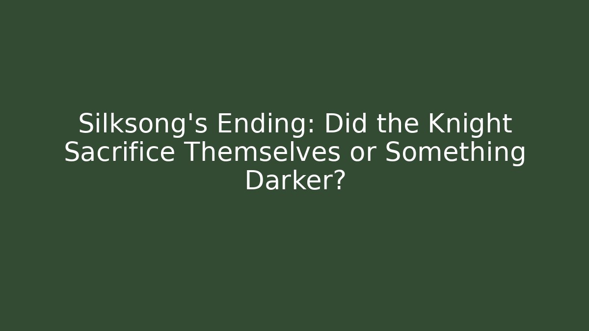 Silksong's Ending: Did the Knight Sacrifice Themselves or Something Darker?