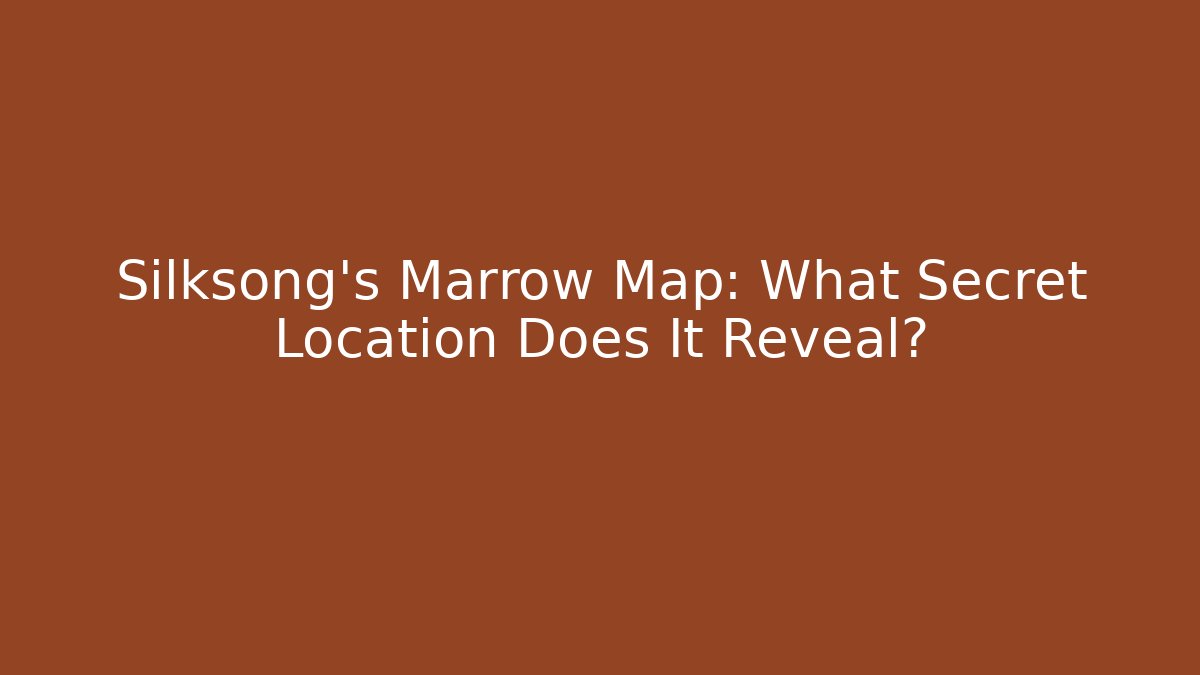 Silksong's Marrow Map: What Secret Location Does It Reveal?
