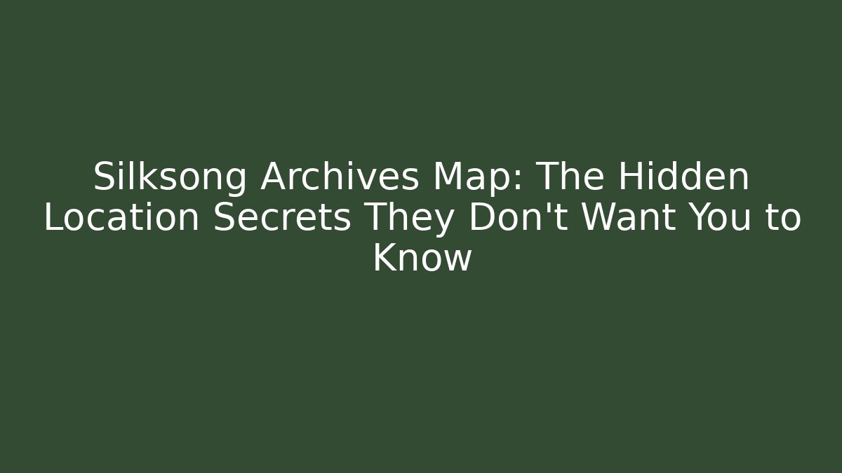 Silksong Archives Map: The Hidden Location Secrets They Don't Want You to Know