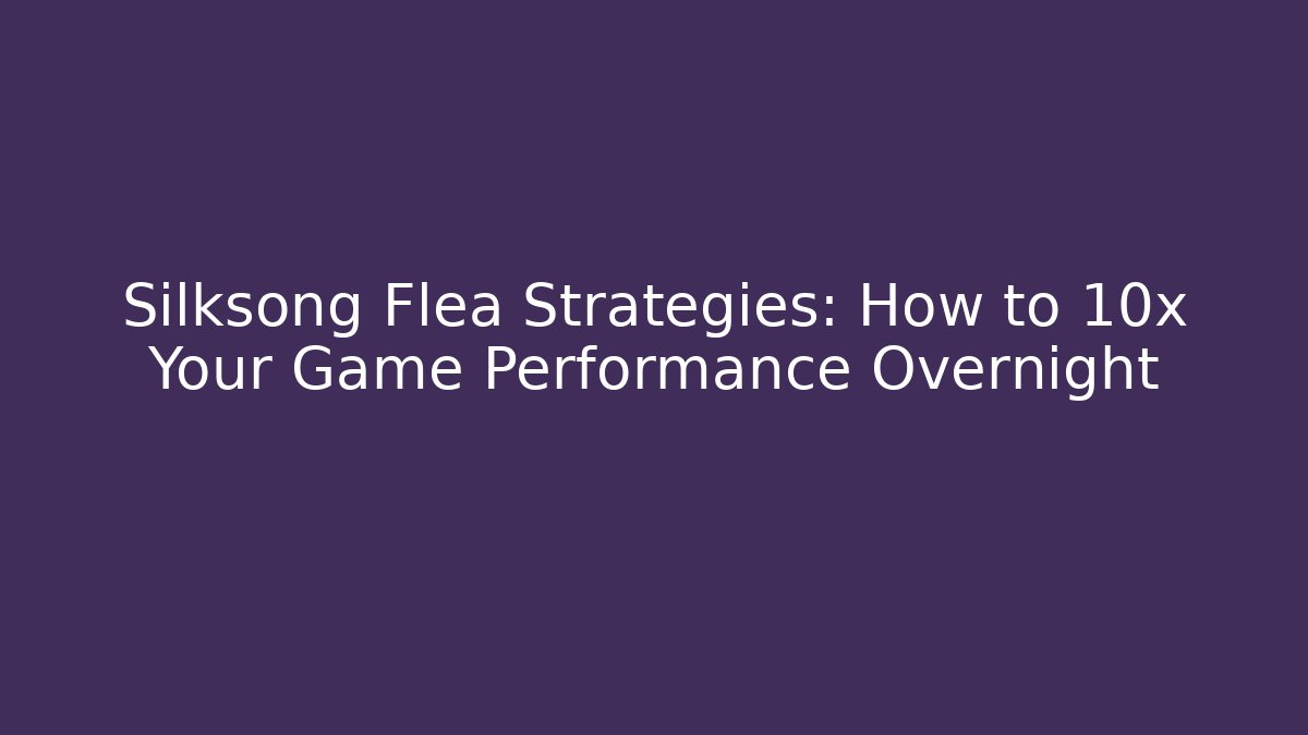 Silksong Flea Strategies: How to 10x Your Game Performance Overnight