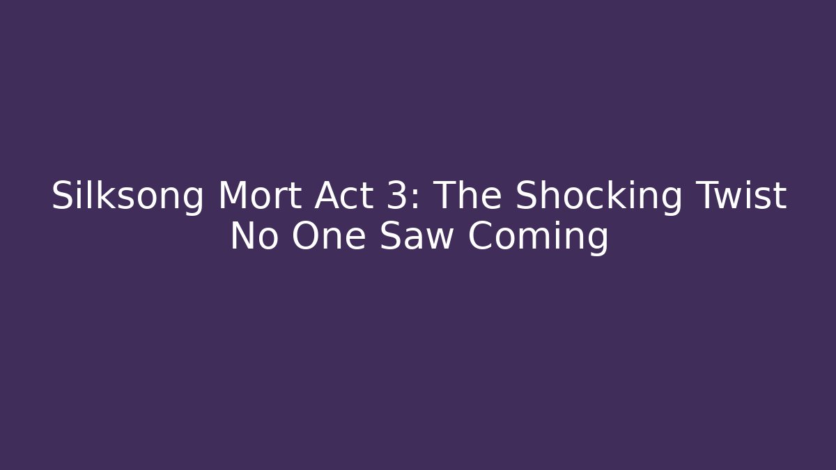 Silksong Mort Act 3: The Shocking Twist No One Saw Coming