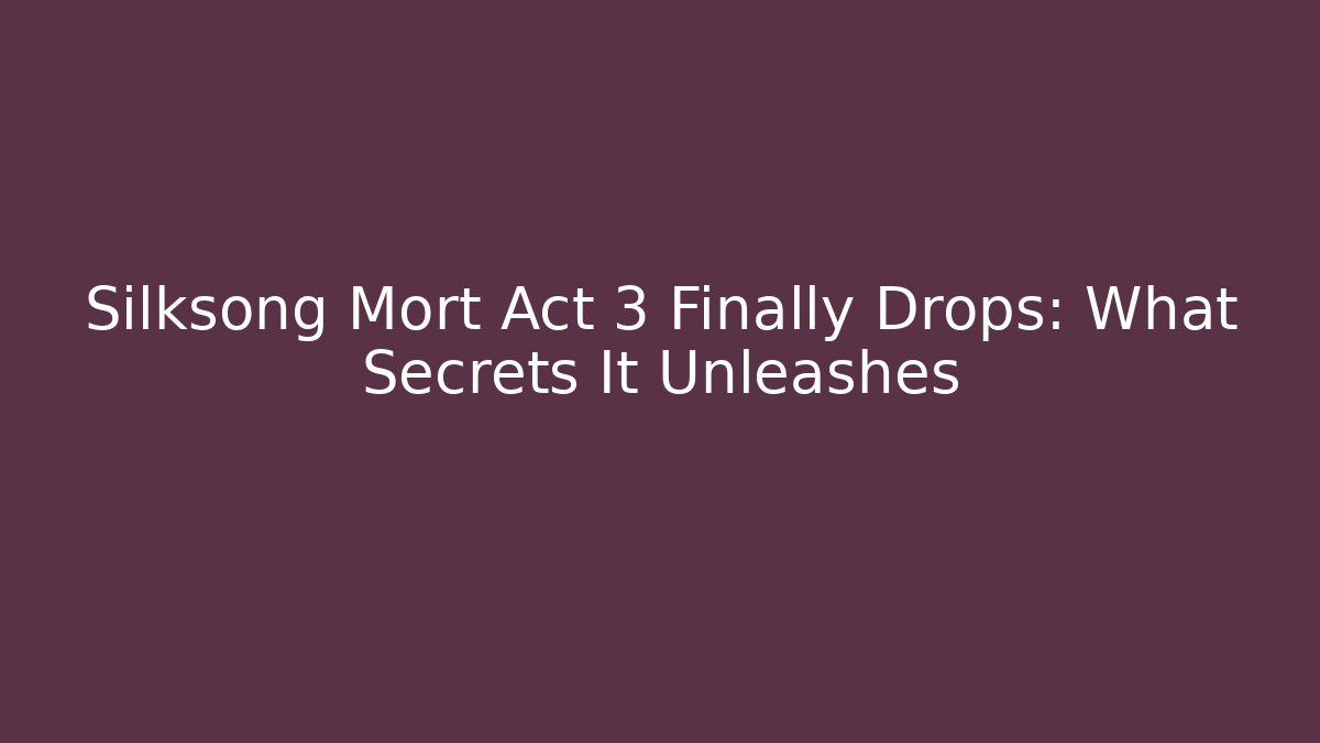 Silksong Mort Act 3 Finally Drops: What Secrets It Unleashes