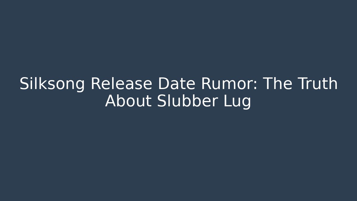 Silksong Release Date Rumor: The Truth About Slubber Lug