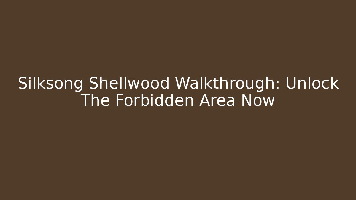 Silksong Shellwood Walkthrough: Unlock The Forbidden Area Now