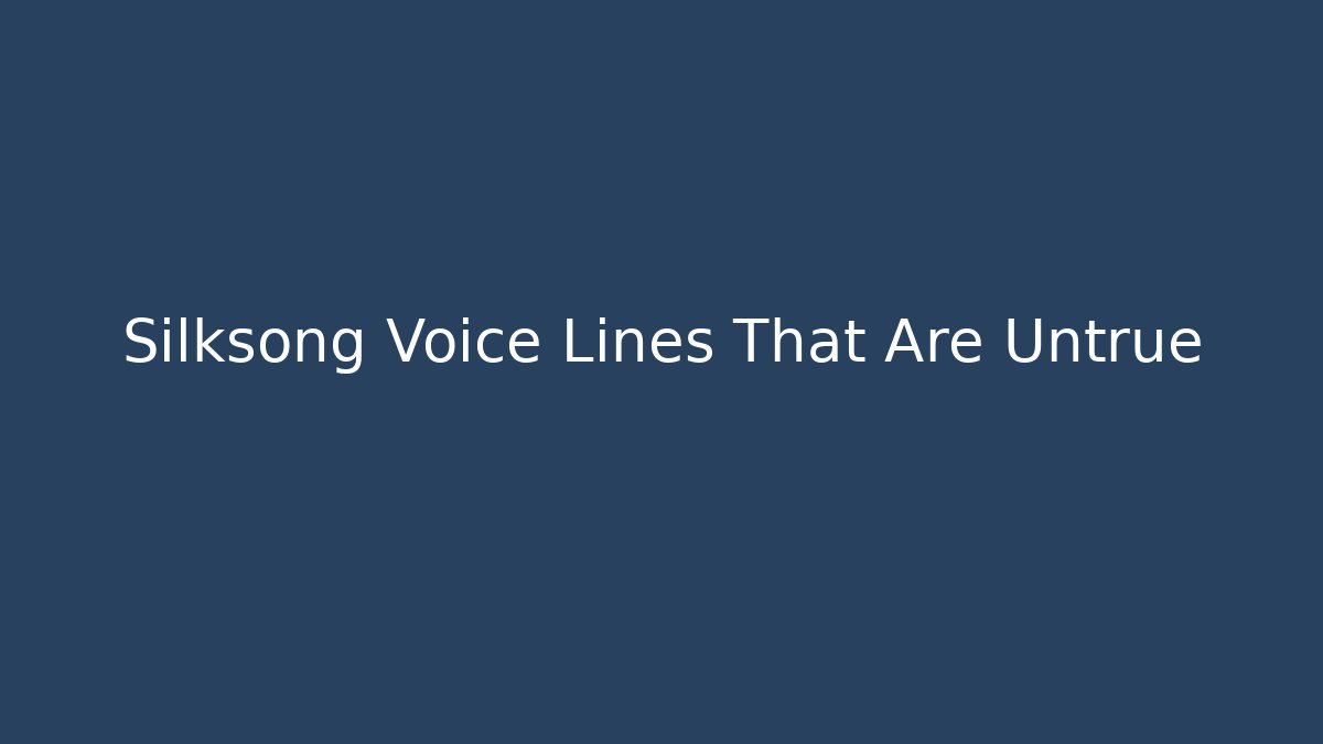 Silksong Voice Lines That Are Untrue - Celivion
