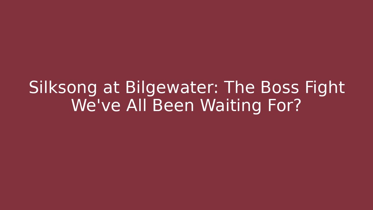 Silksong at Bilgewater: The Boss Fight We've All Been Waiting For?