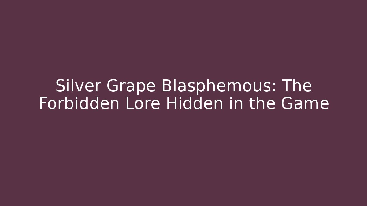 Silver Grape Blasphemous: The Forbidden Lore Hidden in the Game - Celivion