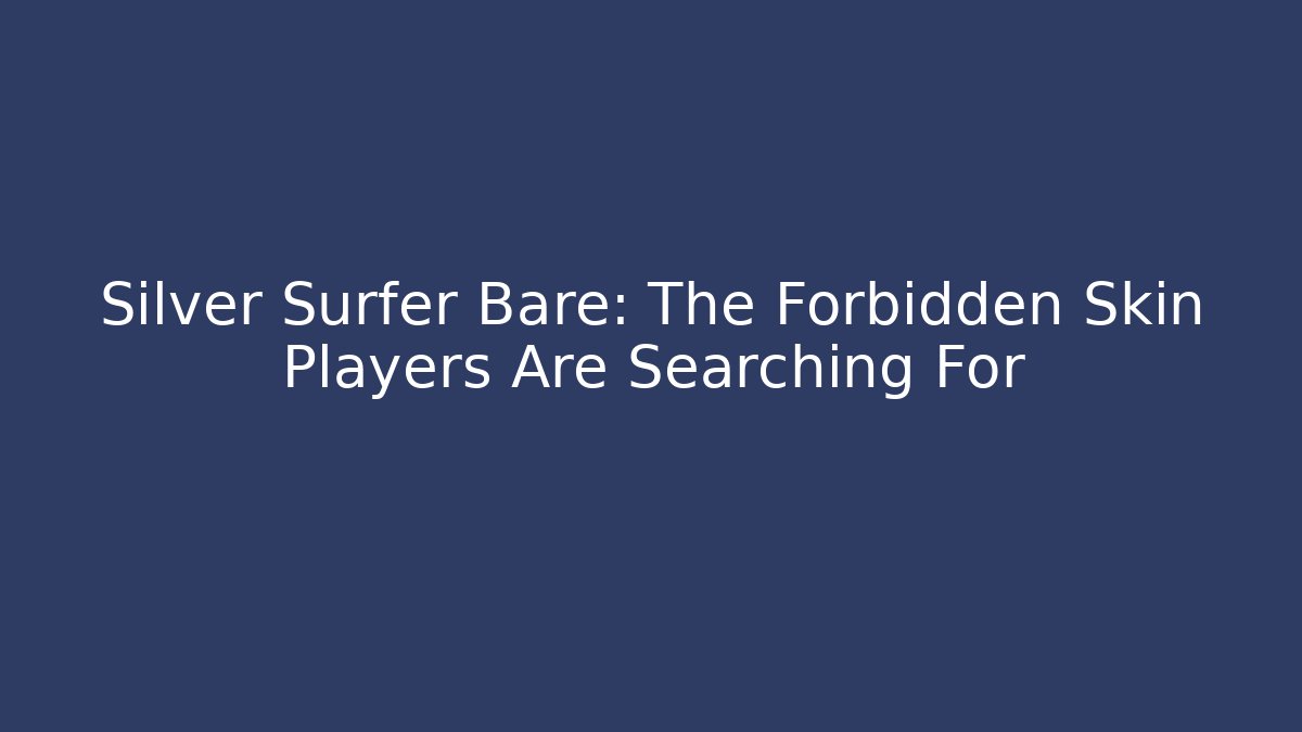 Silver Surfer Bare: The Forbidden Skin Players Are Searching For