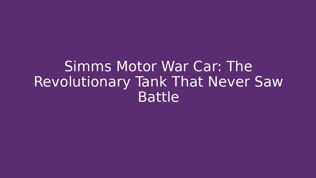 Simms Motor War Car: The Revolutionary Tank That Never Saw Battle