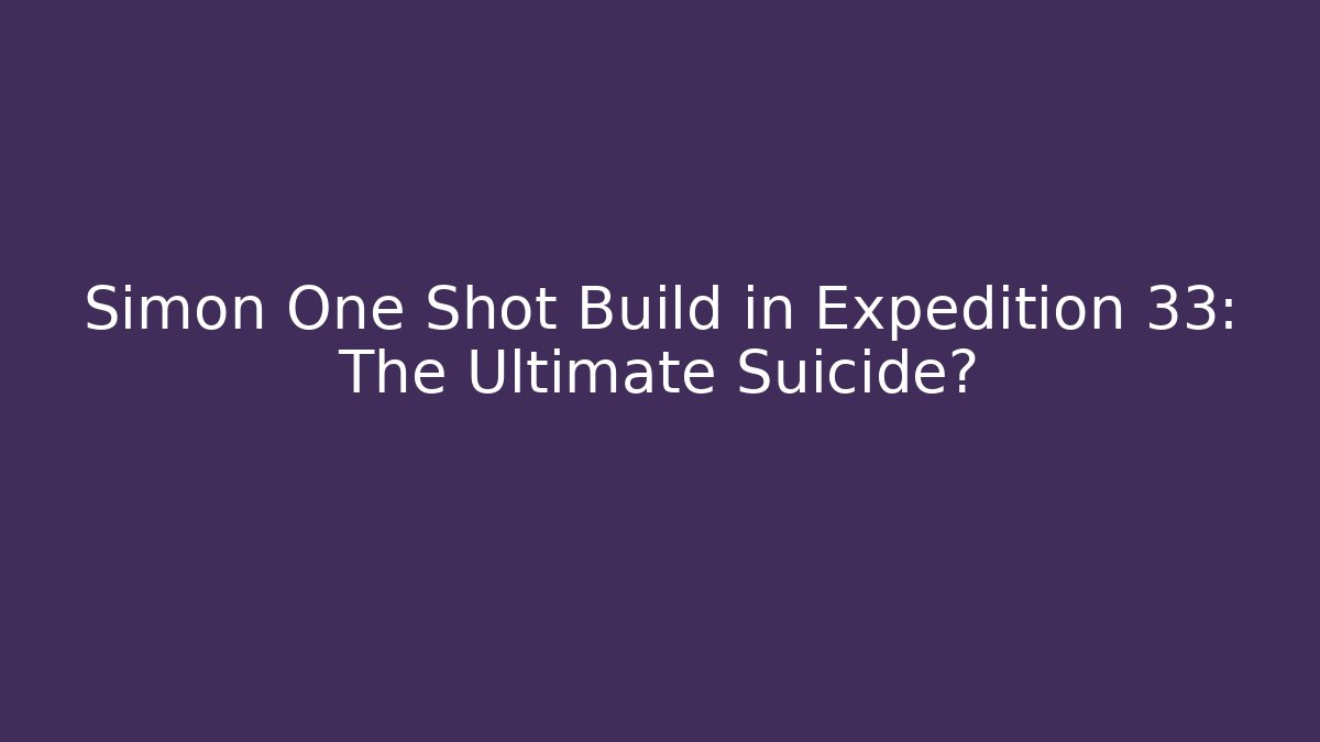Simon One Shot Build in Expedition 33: The Ultimate Suicide?
