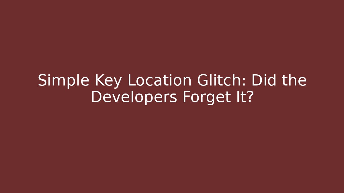 Simple Key Location Glitch: Did the Developers Forget It?