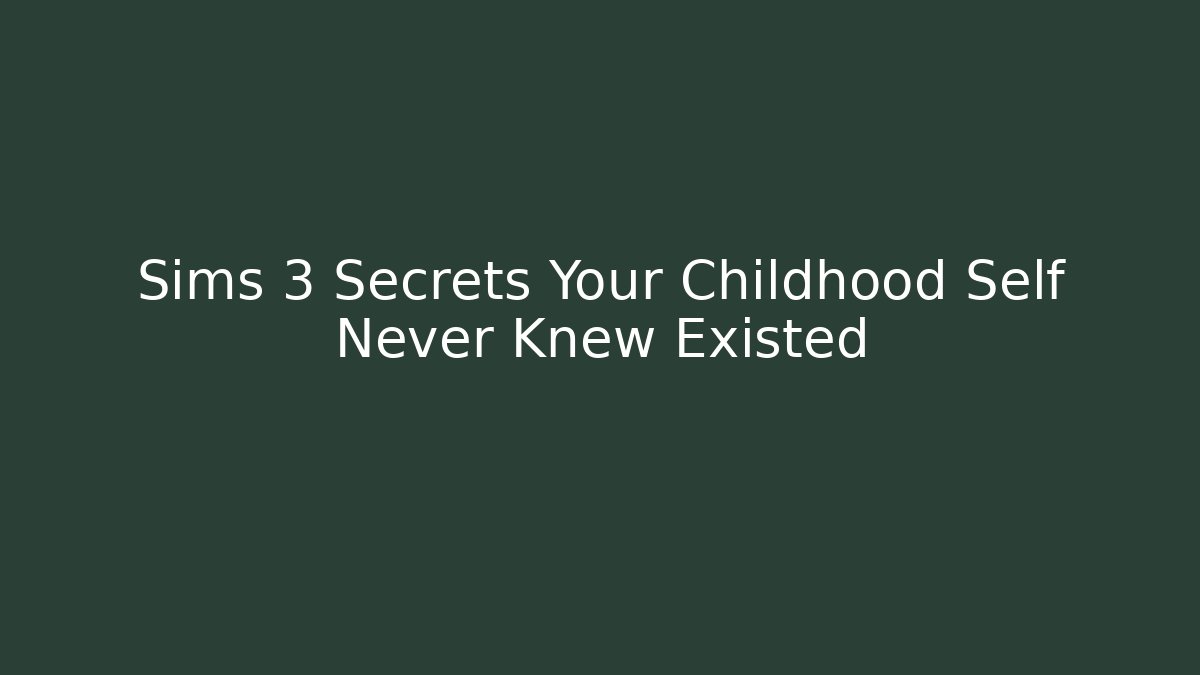 Sims 3 Secrets Your Childhood Self Never Knew Existed