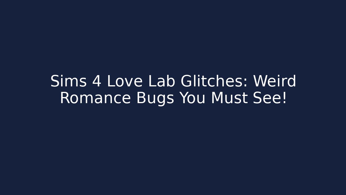 Sims 4 Love Lab Glitches: Weird Romance Bugs You Must See!