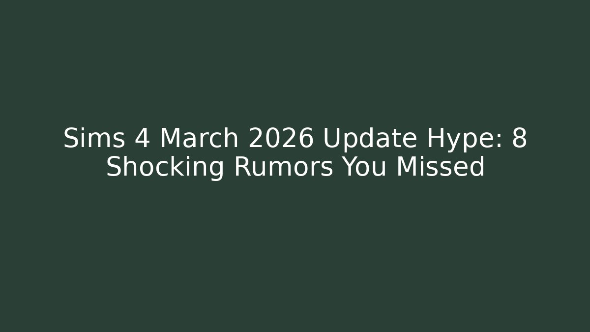 Sims 4 March 2026 Update Hype: 8 Shocking Rumors You Missed - Celivion