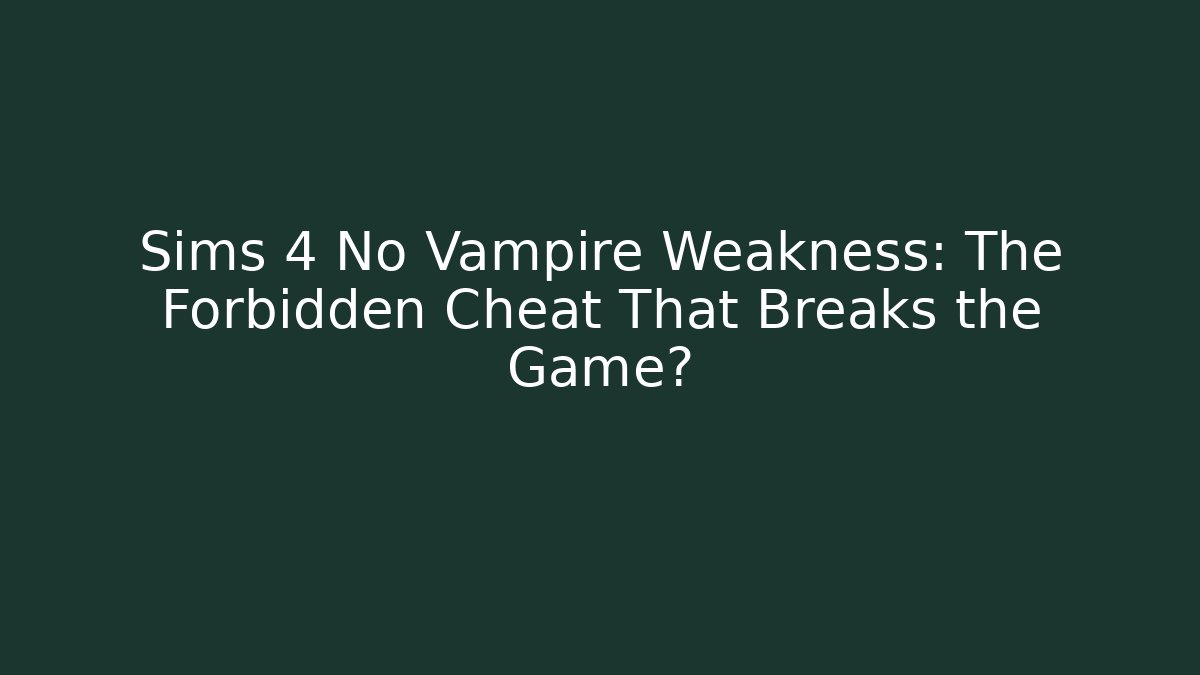 Sims 4 No Vampire Weakness: The Forbidden Cheat That Breaks the Game?