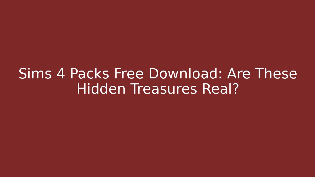 Sims 4 Packs Free Download: Are These Hidden Treasures Real?